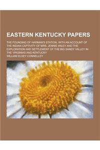Eastern Kentucky Papers; The Founding of Harman's Station, with an Account of the Indian Captivity of Mrs. Jennie Wiley and the Exploration and Settle