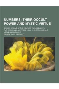 Numbers; Being a Resume of the Views of the Kabbalists, Pythagoreans, Adepts of India, Chaldean Magi and Mediaeval Magicians