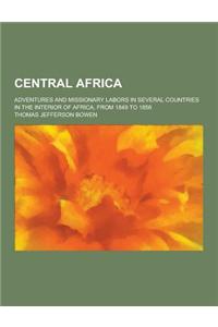 Central Africa; Adventures and Missionary Labors in Several Countries in the Interior of Africa, from 1849 to 1856