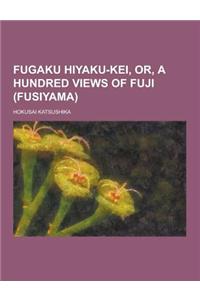 Fugaku Hiyaku-Kei, Or, a Hundred Views of Fuji (Fusiyama)