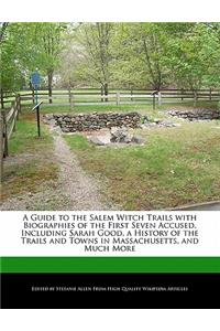A Guide to the Salem Witch Trails with Biographies of the First Seven Accused, Including Sarah Good, a History of the Trails and Towns in Massachusetts, and Much More