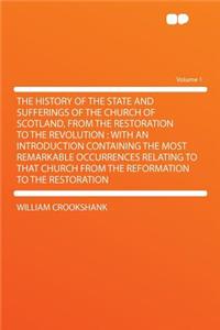 The History of the State and Sufferings of the Church of Scotland, from the Restoration to the Revolution: With an Introduction Containing the Most Remarkable Occurrences Relating to That Church from the Reformation to the Restoration Volume 1
