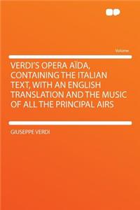 Verdi's Opera Aida, Containing the Italian Text, with an English Translation and the Music of All the Principal Airs
