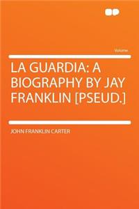 La Guardia: A Biography by Jay Franklin [pseud.]