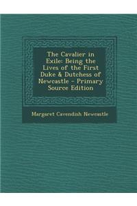 The Cavalier in Exile: Being the Lives of the First Duke & Dutchess of Newcastle - Primary Source Edition