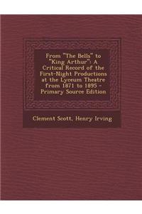 From the Bells to King Arthur: A Critical Record of the First-Night Productions at the Lyceum Theatre from 1871 to 1895 - Primary Source Edition