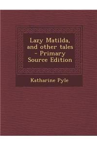 Lazy Matilda, and Other Tales - Primary Source Edition
