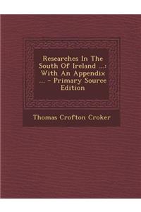 Researches in the South of Ireland ...: With an Appendix ... - Primary Source Edition