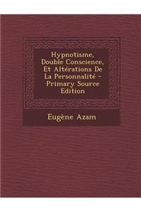 Hypnotisme, Double Conscience, Et Alterations de La Personnalite - Primary Source Edition