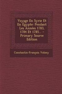 Voyage En Syrie Et En Egypte: Pendant Les Annees 1783, 1784 Et 1785...