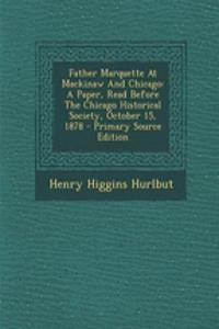 Father Marquette at Mackinaw and Chicago: A Paper, Read Before the Chicago Historical Society, October 15, 1878