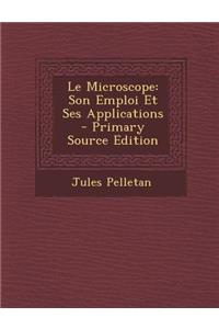 Le Microscope: Son Emploi Et Ses Applications - Primary Source Edition