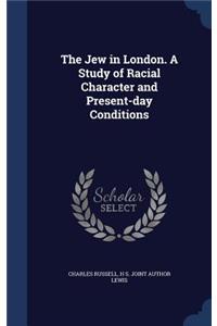 The Jew in London. A Study of Racial Character and Present-day Conditions
