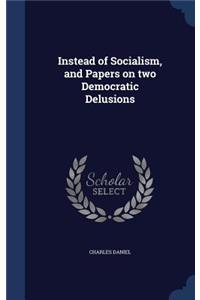 Instead of Socialism, and Papers on two Democratic Delusions