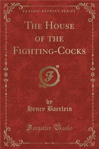 The House of the Fighting-Cocks (Classic Reprint)