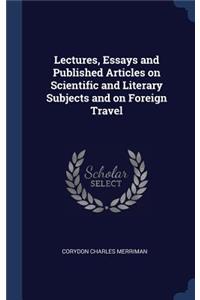 Lectures, Essays and Published Articles on Scientific and Literary Subjects and on Foreign Travel