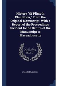 History Of Plimoth Plantation, From the Original Manuscript, With a Report of the Proceedings Incident to the Return of the Manuscript to Massachusetts