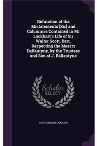 Refutation of the Mistatements [Sic] and Calumnies Contained in Mr Lockhart's Life of Sir Walter Scott, Bart. Respecting the Messrs Ballantyne, by the Trustees and Son of J. Ballantyne