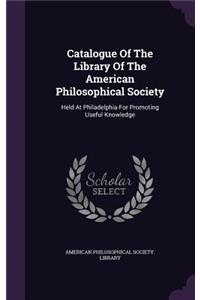 Catalogue Of The Library Of The American Philosophical Society