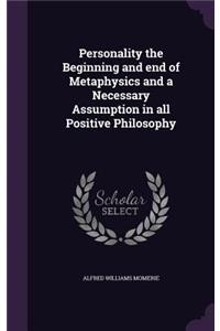 Personality the Beginning and End of Metaphysics and a Necessary Assumption in All Positive Philosophy