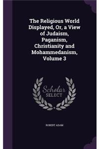 The Religious World Displayed, Or, a View of Judaism, Paganism, Christianity and Mohammedanism, Volume 3