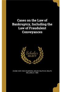 Cases on the Law of Bankruptcy, Including the Law of Fraudulent Conveyances
