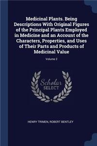 Medicinal Plants. Being Descriptions With Original Figures of the Principal Plants Employed in Medicine and an Account of the Characters, Properties, and Uses of Their Parts and Products of Medicinal Value; Volume 2