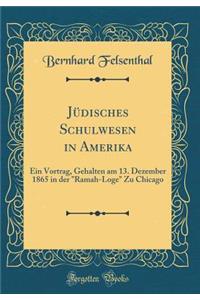 JÃ¼disches Schulwesen in Amerika: Ein Vortrag, Gehalten Am 13. Dezember 1865 in Der "ramah-Loge" Zu Chicago (Classic Reprint): Ein Vortrag, Gehalten Am 13. Dezember 1865 in Der "ramah-Loge" Zu Chicago (Classic Reprint)