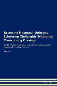 Reversing Neonatal Ichthyosis-Sclerosing Cholangitis Syndrome: Overcoming Cravings the Raw Vegan Plant-Based Detoxification & Regeneration Workbook for Healing Patients.Volume 3