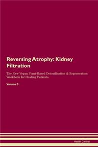 Reversing Atrophy: Kidney Filtration The Raw Vegan Plant-Based Detoxification & Regeneration Workbook for Healing Patients. Volume 5