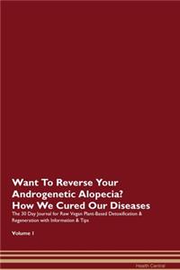 Want To Reverse Your Androgenetic Alopecia? How We Cured Our Diseases. The 30 Day Journal for Raw Vegan Plant-Based Detoxification & Regeneration with Information & Tips Volume 1