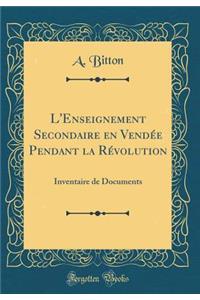 L'Enseignement Secondaire En VendÃ©e Pendant La RÃ©volution: Inventaire de Documents (Classic Reprint)