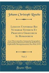 Lexicon Universae Rei Numariae Veterum Et Praecipue Graecorum AC Romanorum, Vol. 2: Cum Observationibus Antiquariis Geographicis Chronologicis Historicis Criticis Et Passim Cum Explicatione Monogrammatum; Pars Prior, D-G (Classic Reprint)