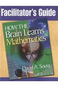 Facilitator's Guide, How the Brain Learns Mathematics: Facilitator's Guide