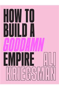 How to Build a Goddamn Empire