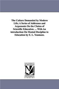 The Culture Demanded by Modern Life; A Series of Addresses and Arguments On the Claims of Scientific Education. ... With An introduction On Mental Discipline in Education by E. L. Youmans.