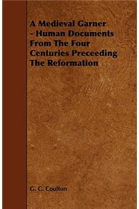 A Medieval Garner - Human Documents From The Four Centuries Preceeding The Reformation