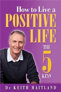 How to Live a Positive life - The 5 Keys
