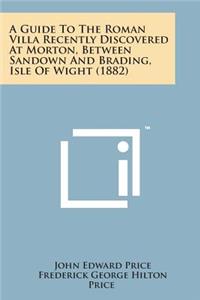 Guide to the Roman Villa Recently Discovered at Morton, Between Sandown and Brading, Isle of Wight (1882)