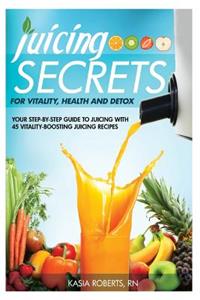 Juicing Secrets For Vitality, Health and Detox