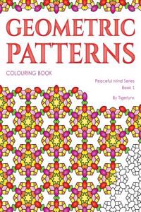 Geometric Patterns Colouring Book: Colouring for Adults (Peaceful Mind Series)