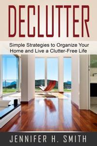 Declutter: Simple Strategies to Organize Your Home and Live a Clutter-Free Life