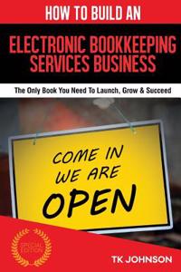 How to Build an Electronic Bookkeeping Services Business (Special Edition): The Only Book You Need to Launch, Grow & Succeed