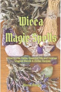 Wicca Magic Spells: How to Use Herbs, Essential Oils and Incense Magical Blends & Zodiac recipes