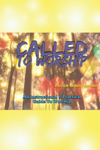 Called to Worship: An Instructional and Practical Guide to Worship Volume 1