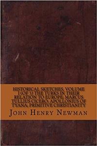 Historical Sketches, Volume I (of 3) the Turks in Their Relation to Europe; Marcus Tullius Cicero; Apollonius of Tyana; Primitive Christianity