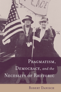 Pragmatism, Democracy, and the Necessity of Rhetoric