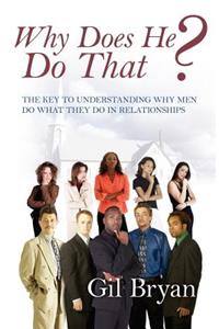 Why Does He Do That? the Key to Understanding Why Men Do What They Do in Relationships