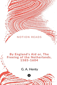 By England's Aid or, The Freeing of the Netherlands, 1585-1604