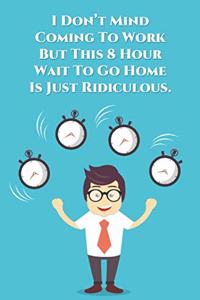 I Don't Mind Coming To Work But This 8 Hour Wait To Go Home is Just Ridiculous.